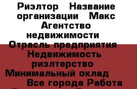 Риэлтор › Название организации ­ Макс Агентство недвижимости › Отрасль предприятия ­ Недвижимость, риэлтерство › Минимальный оклад ­ 60 000 - Все города Работа » Вакансии   . Пермский край,Чусовой г.